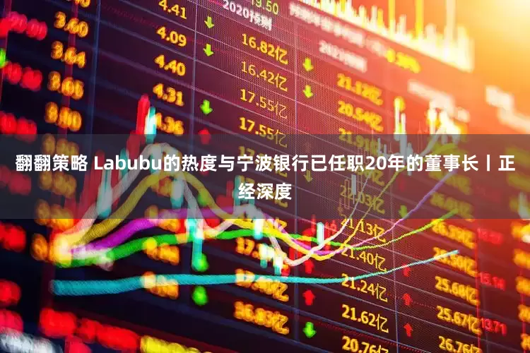 翻翻策略 Labubu的热度与宁波银行已任职20年的董事长丨正经深度