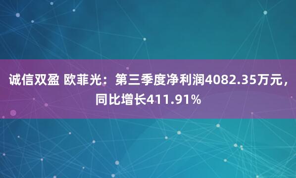 诚信双盈 欧菲光：第三季度净利润4082.35万元，同比增长411.91%